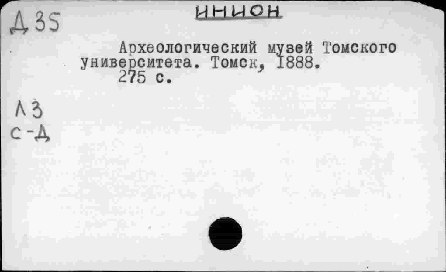 ﻿Ад с-Д
Аохеологический музей Томского университета. Томск, 1888.
275 с.